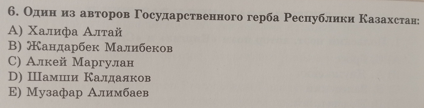 Одеиίнίαиз авторов Γосударственного герба Республики Казахстан:
A) Χалифа Αлтай
B) Жандарбек Малибеков
C) Алкей Маргулан
D) Шамшιи Калдаяков
E) Музафар Алимбаев