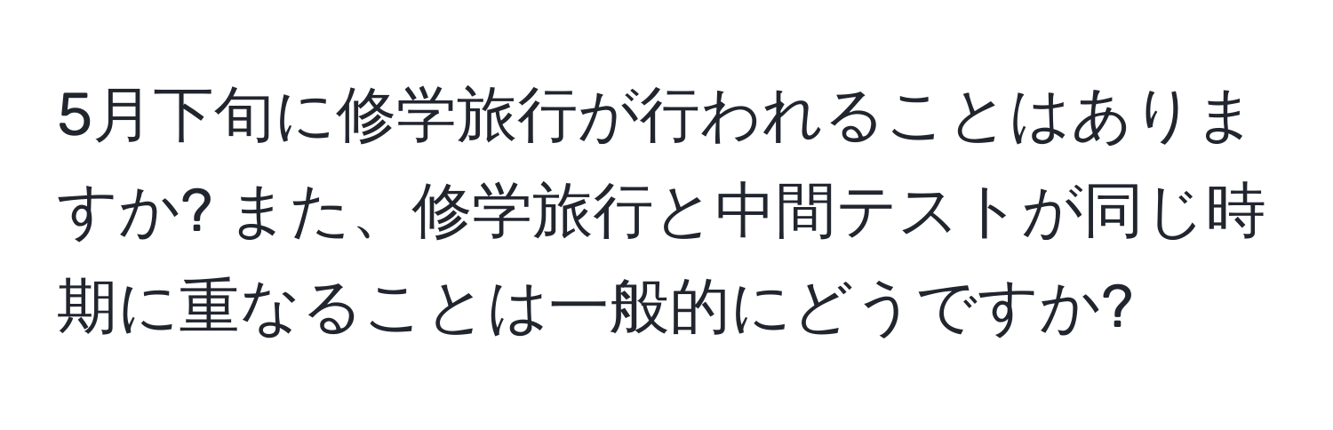 5月下旬に修学旅行が行われることはありますか? また、修学旅行と中間テストが同じ時期に重なることは一般的にどうですか?