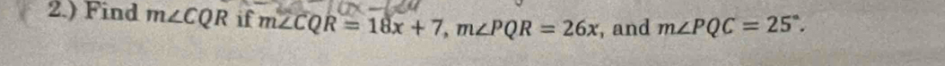 2.) Find m∠ CQR if m∠ CQR=18x+7, m∠ PQR=26x , and m∠ PQC=25°.