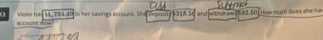 Violer has $4, 734.49 in her savings account. She deposits 218.50 and withdraws $92.50. How much does she ha 
account now?