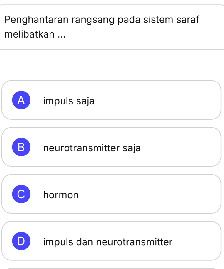 Penghantaran rangsang pada sistem saraf
melibatkan ...
A impuls saja
B neurotransmitter saja
hormon
impuls dan neurotransmitter