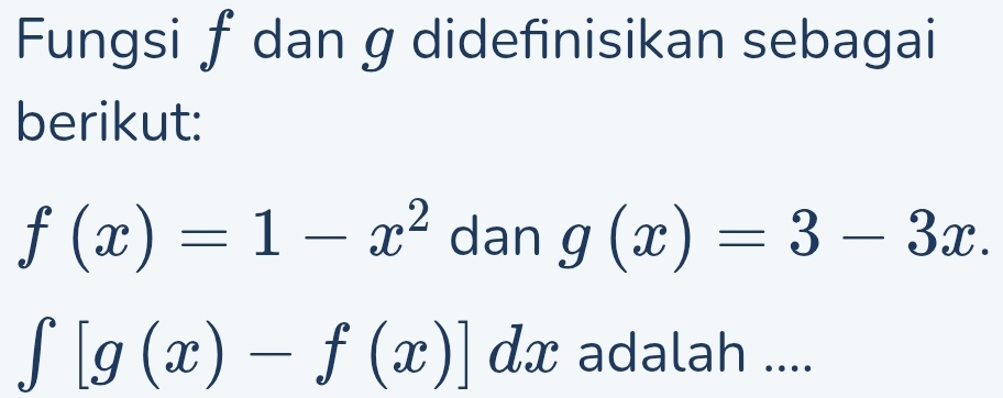 Fungsi f dan g didefinisikan sebagai
berikut:
f(x)=1-x^2 dan g(x)=3-3x.
∈t [g(x)-f(x)]dx adalah ....