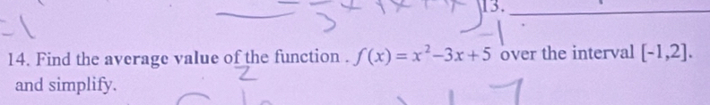 13._ 
14. Find the average value of the function . f(x)=x^2-3x+5 over the interval [-1,2]. 
and simplify.