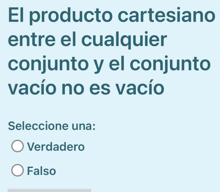 El producto cartesiano
entre el cualquier
conjunto y el conjunto
vacío no es vacío
Seleccione una:
Verdadero
Falso