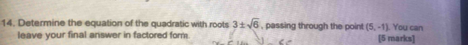 Determine the equation of the quadratic with roots 3± sqrt(6) , passing through the point (5,-1). You can 
leave your final answer in factored form. [5 marks]