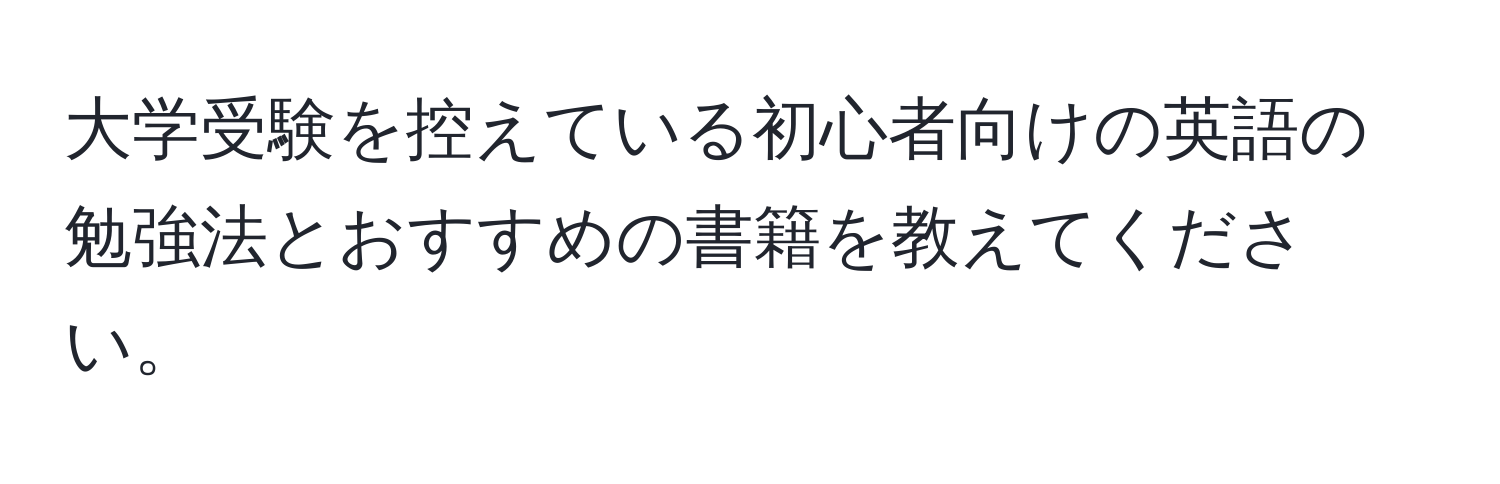 大学受験を控えている初心者向けの英語の勉強法とおすすめの書籍を教えてください。