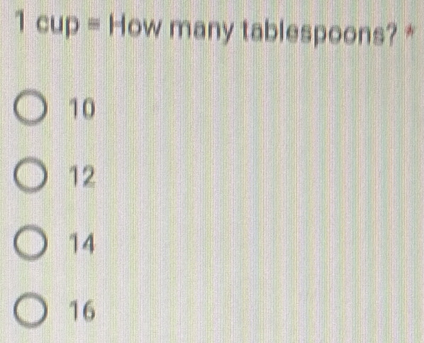 cup = How many tablespoons? *
10
12
14
16