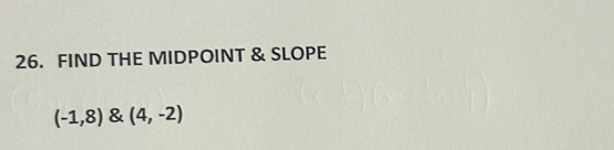 FIND THE MIDPOINT & SLOPE
(-1,8)(4,-2)