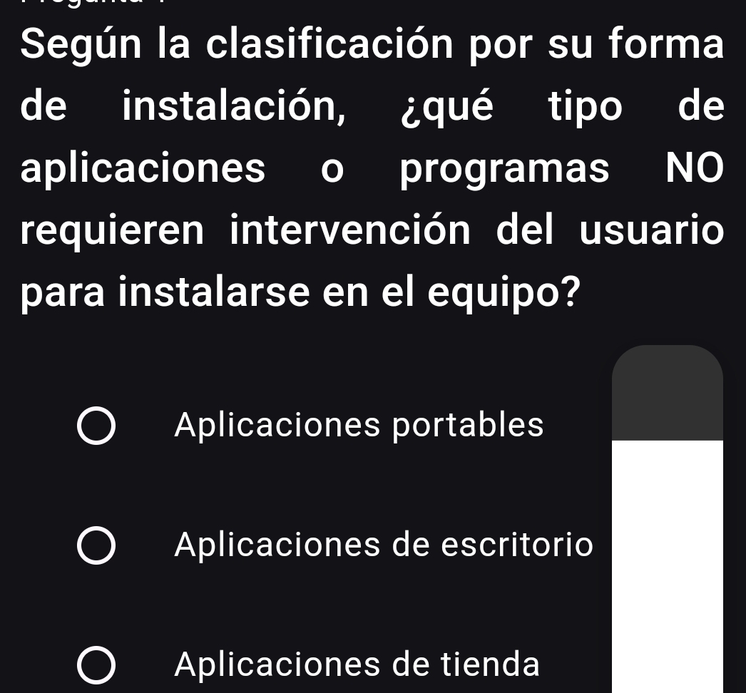 Según la clasificación por su forma
de instalación, ¿qué tipo de
aplicaciones o programas NO
requieren intervención del usuario
para instalarse en el equipo?
Aplicaciones portables
Aplicaciones de escritorio
Aplicaciones de tienda