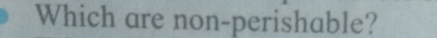 Which are non-perishable?