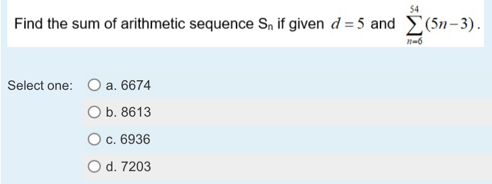 Find the sum of arithmetic sequence S_n if given d=5 and sumlimits _(n=6)^(54)(5n-3). 
Select one: a. 6674
b. 8613
c. 6936
d. 7203