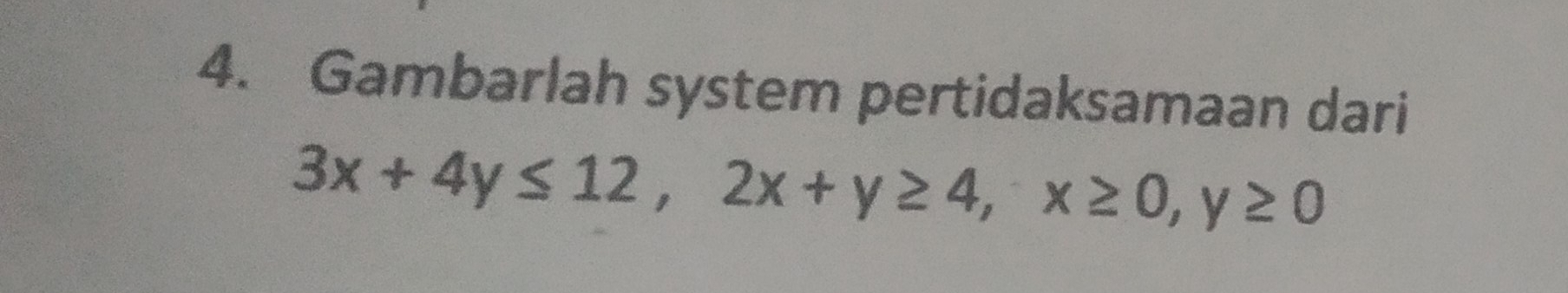 Gambarlah system pertidaksamaan dari
3x+4y≤ 12, 2x+y≥ 4, x≥ 0, y≥ 0