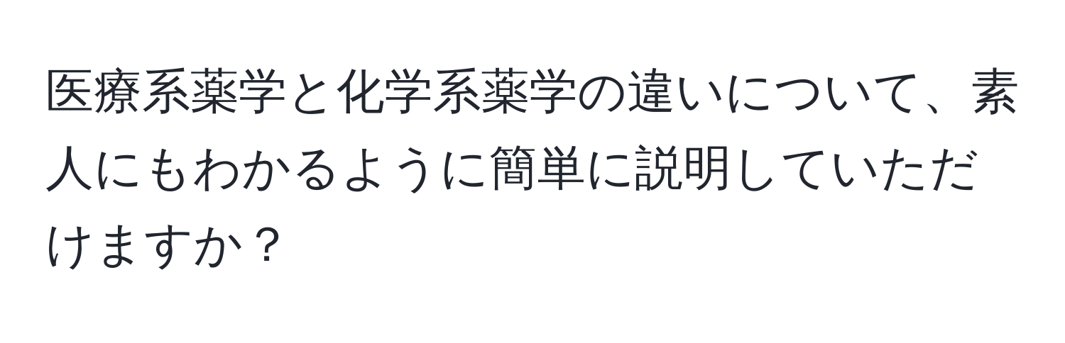 医療系薬学と化学系薬学の違いについて、素人にもわかるように簡単に説明していただけますか？