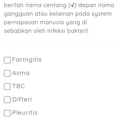 berilah nama centang (√) depan nama
gangguan atau kelainan pada system 
pernapasan manusia yang di
sebabkan oleh infeksi bakteri!
Faringitis
Asma
TBC
Difteri
Pleuritis