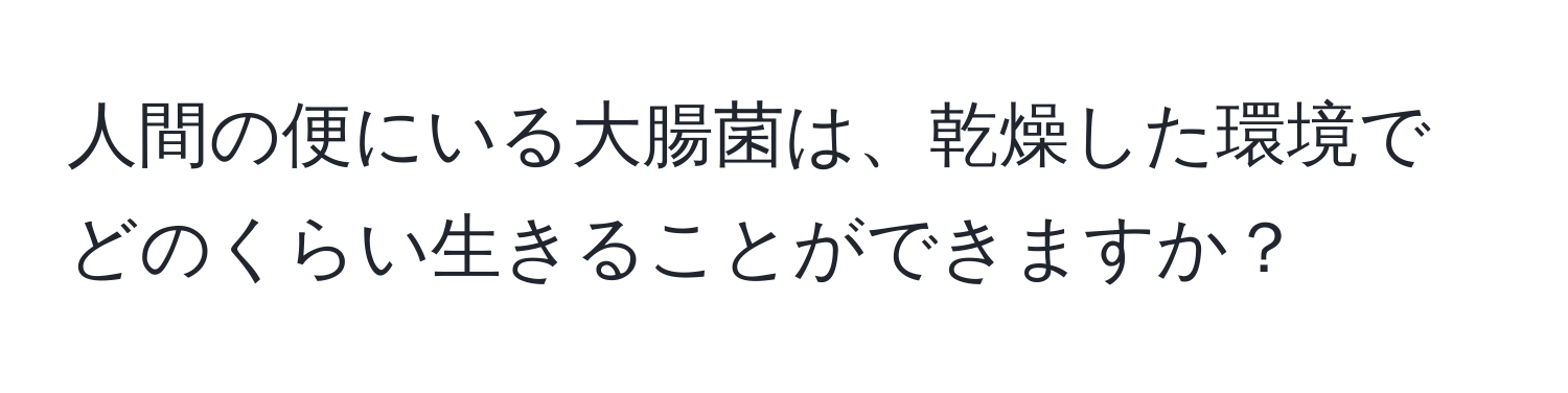 人間の便にいる大腸菌は、乾燥した環境でどのくらい生きることができますか？