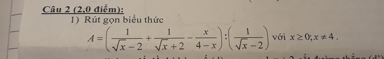 (2,0 điểm): 
1) Rút gọn biểu thức
A=( 1/sqrt(x)-2 + 1/sqrt(x)+2 - x/4-x ):( 1/sqrt(x)-2 ) với x≥ 0; x!= 4.