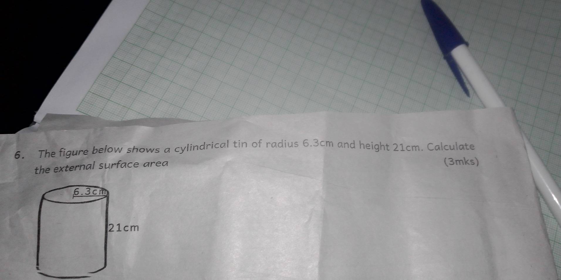 The figure below shows a cylindrical tin of radius 6.3cm and height 21cm. Calculate 
the external surface area 
(3mks)