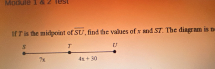 Module 1 & 2 lest 
If T is the midpoint of overline SU , find the values of x and ST. The diagram is n
s
T
U
7x 4x+30