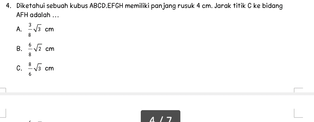 Diketahui sebuah kubus ABCD.EFGH memiliki panjang rusuk 4 cm. Jarak titik C ke bidang
AFH adalah ...
A.  3/8 sqrt(3)cm
B.  6/8 sqrt(2)cm
C.  8/6 sqrt(3)cm
4 17