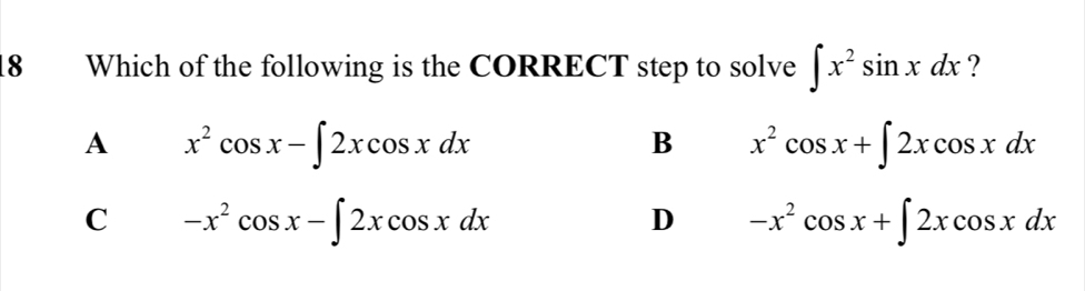 Which of the following is the CORRECT step to solve ∈t x^2sin xdx ?
A x^2cos x-∈t 2xcos xdx
B x^2cos x+∈t 2xcos xdx
C -x^2cos x-∈t 2xcos xdx
D -x^2cos x+∈t 2xcos xdx