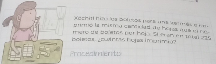 Xóchitl hizo los boletos para una kermés e im- 
primió la misma cantidad de hojas que el nú- 
mero de boletos por hoja. Si eran en total 225
boletos, ¿cuántas hojas imprimió? 
rocedimiento