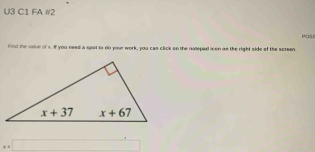 U3 C1 FA #2
POSS
Find the value of x. If you need a spot to do your work, you can click on the notepad icon on the right side of the screen.
x=□