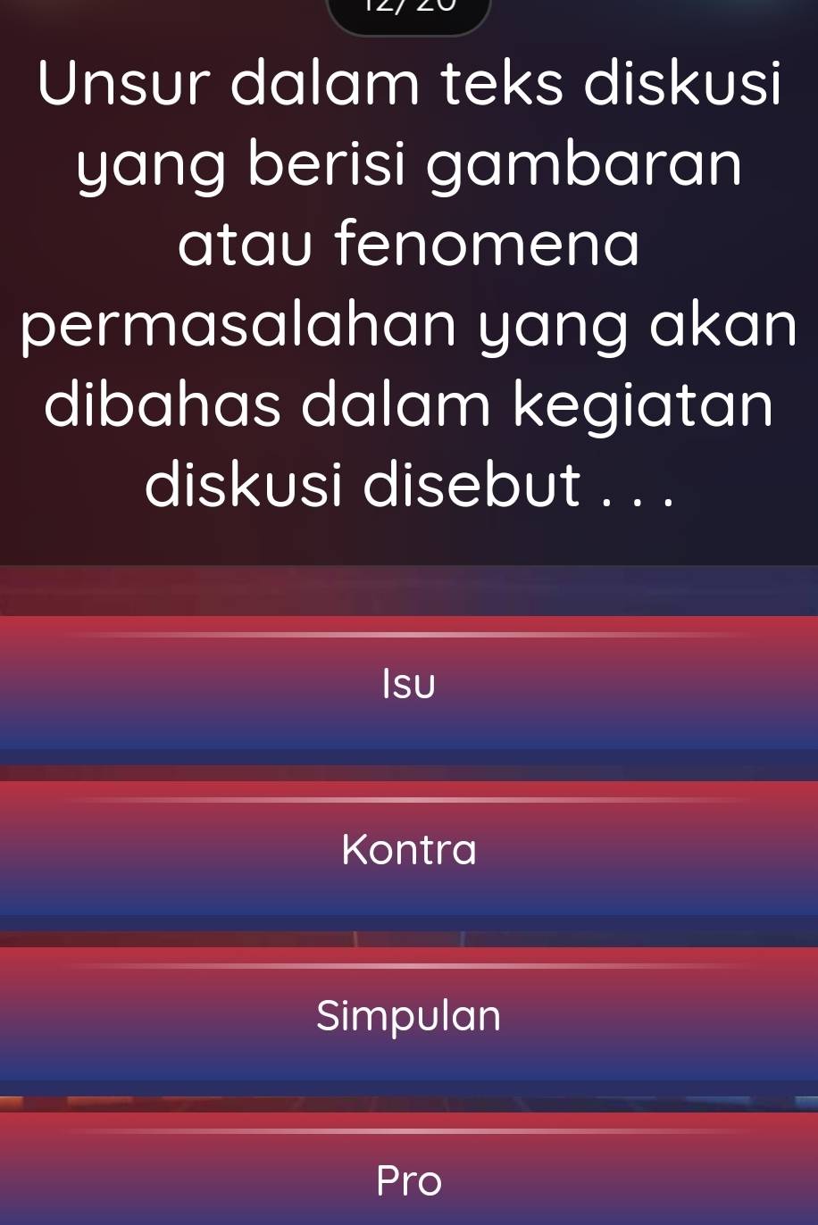 Unsur dalam teks diskusi
yang berisi gambaran
atau fenomena
permasalahan yang akan
dibahas dalam kegiatan
diskusi disebut . . .
Isu
Kontra
Simpulan
Pro