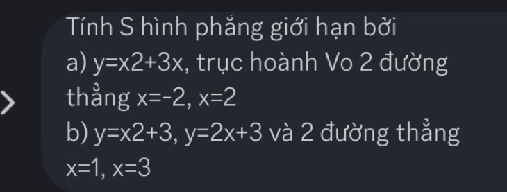 Tính S hình phẳng giới hạn bởi 
a) y=x2+3x , trục hoành Vo 2 đường 
thẳng x=-2, x=2
b) y=x2+3, y=2x+3 và 2 đường thẳng
x=1, x=3