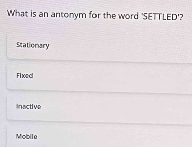 Solved: What is an antonym for the word 'SETTLED'? Stationary Fixed ...