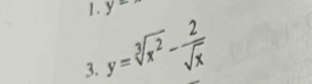 1 . y=
3. y=sqrt[3](x^2)- 2/sqrt(x) 