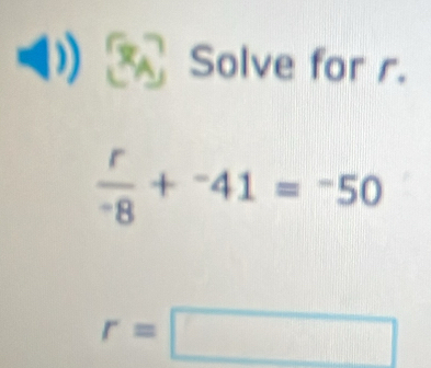 Solve for r.
 r/-8 +^-41=^-50
r=□