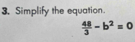 Simplify the equation.
 48/3 -b^2=0