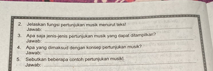 Jelaskan fungsi pertunjukan musik menurut teks! 
Jawab: 
_ 
_ 
3. Apa saja jenis-jenis pertunjukan musik yang dapat ditampilkan? 
Jawab: 
_ 
4. Apa yang dimaksud dengan konsep pertunjukan musik? 
Jawab: 
_ 
5. Sebutkan beberapa contoh pertunjukan musik! 
Jawab: