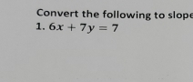 Convert the following to slope 
1. 6x+7y=7