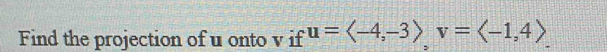 Find the projection of u onto v if u=langle -4,-3rangle v=langle -1,4rangle