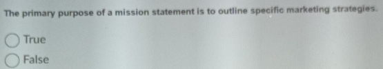 The primary purpose of a mission statement is to outline specific marketing strategies.
True
False