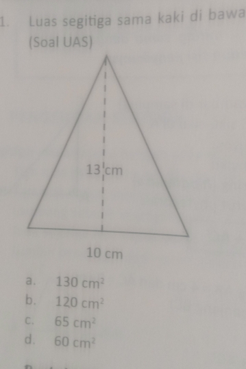 Luas segitiga sama kaki di bawa
a. 130cm^2
b. 120cm^2
C. 65cm^2
d. 60cm^2