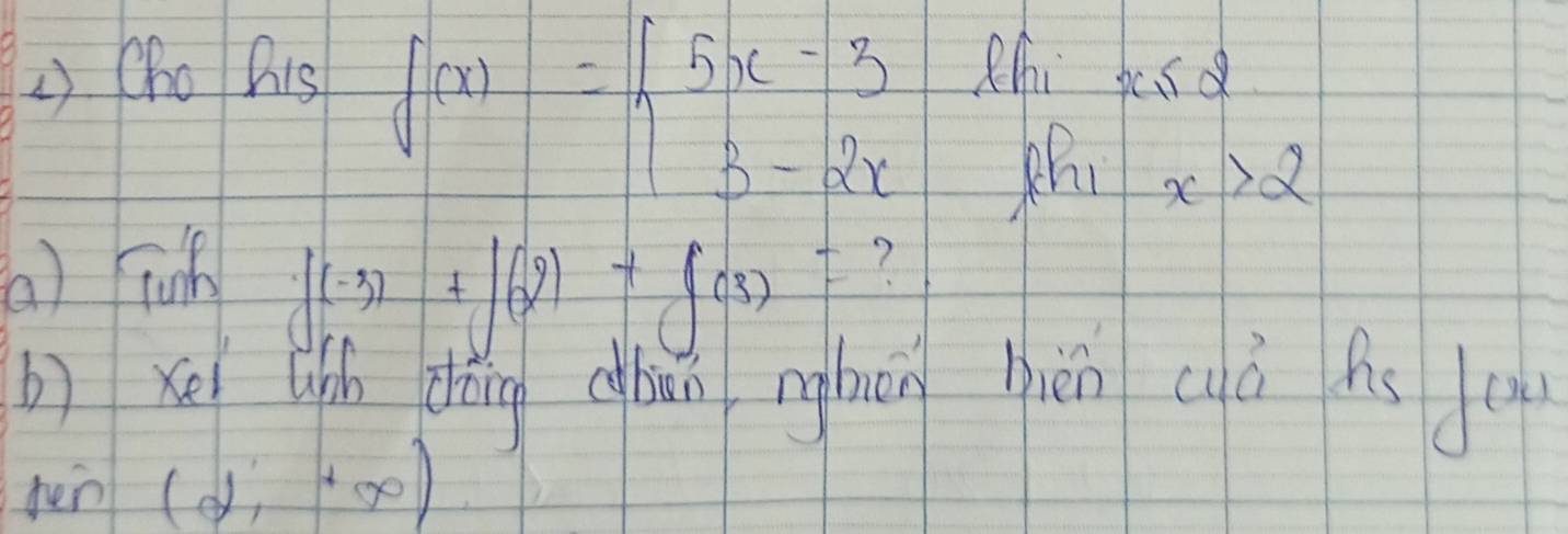 f(x)=beginarrayl 5x-3 3-2xendarray.
() Cho Dis Zhi pcs
x>2
(a) junh
f(-3)+f(2)+f(3)= ? 
b) xé lihí chǎāng cun nghán hiěn aià hs lc 
pen (2,+∈fty )