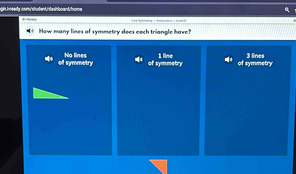 Ready Line Symmetry — Instruction — Level D
How many lines of symmetry does each triangle have?
No lines 1 line 3 lines
of symmetry of symmetry of symmetry