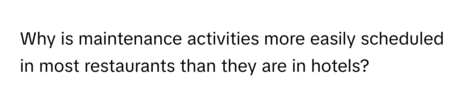 Why is maintenance activities more easily scheduled in most restaurants than they are in hotels?