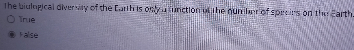 The biological diversity of the Earth is only a function of the number of species on the Earth.
True
False
