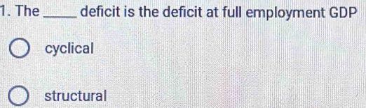 The_ deficit is the deficit at full employment GDP
cyclical
structural