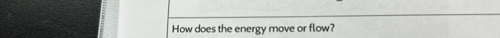 How does the energy move or flow?