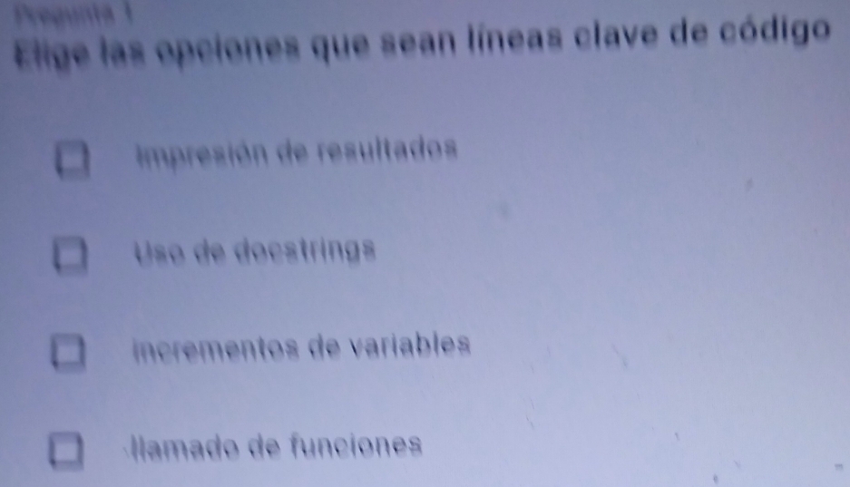 Pregunta 1
Elige las opciones que sean líneas clave de código
impresión de resultados
Uso de docstrings
iíncrementos de variables
llamado de funciones