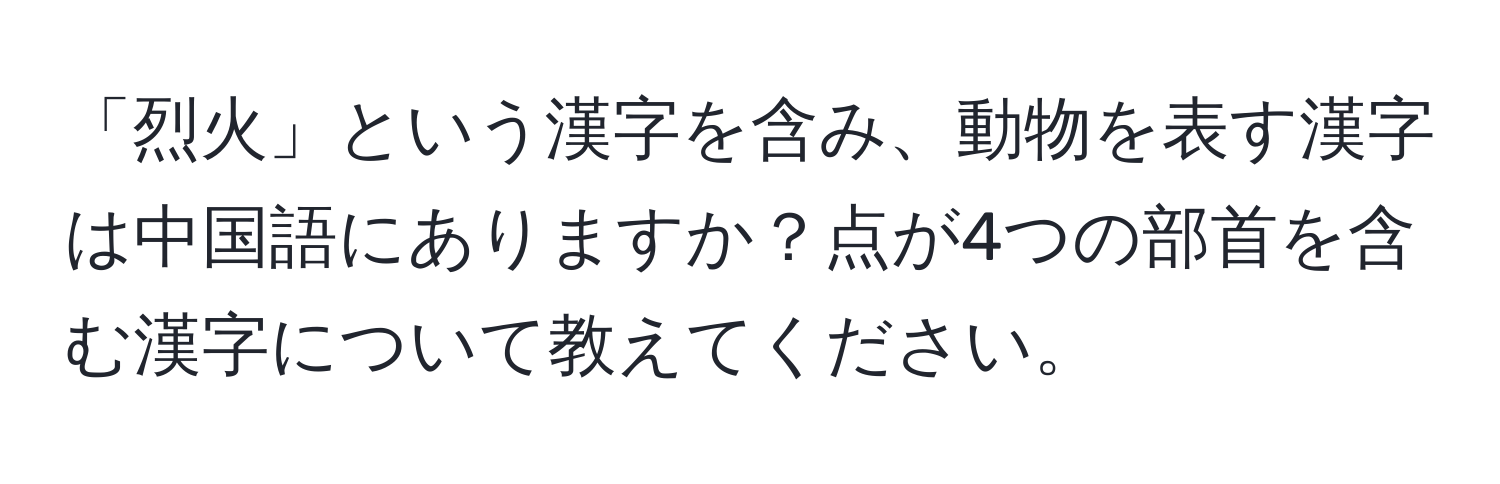 「烈火」という漢字を含み、動物を表す漢字は中国語にありますか？点が4つの部首を含む漢字について教えてください。