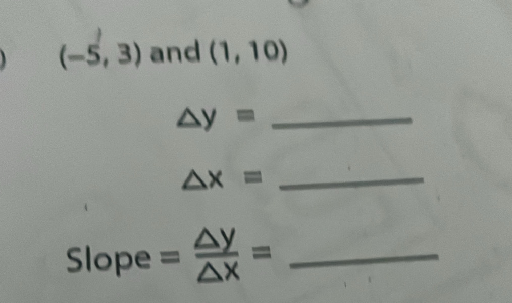 (-5,3) and (1,10)
△ y= _
△ x= _ 
Slope = △ y/△ x = _