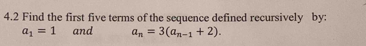 4.2 Find the first five terms of the sequence defined recursively by:
a_1=1 and a_n=3(a_n-1+2).