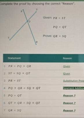 Complete the proof by choosing the correct "Reason".
Given: PR=ST
PQ=QT
Prove: QR=SQ
rop
tio