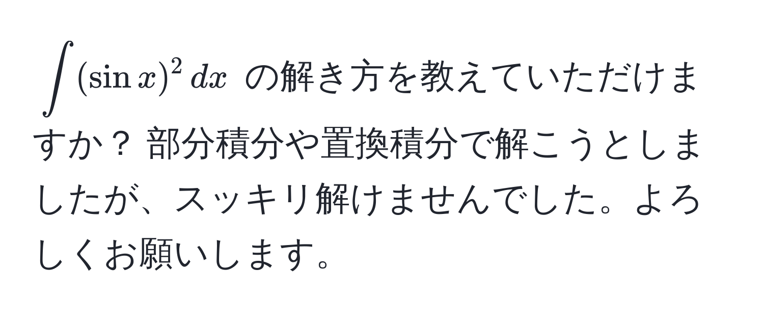 $∈t(sin x)^2 , dx$ の解き方を教えていただけますか？ 部分積分や置換積分で解こうとしましたが、スッキリ解けませんでした。よろしくお願いします。