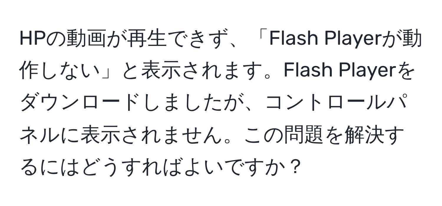 HPの動画が再生できず、「Flash Playerが動作しない」と表示されます。Flash Playerをダウンロードしましたが、コントロールパネルに表示されません。この問題を解決するにはどうすればよいですか？